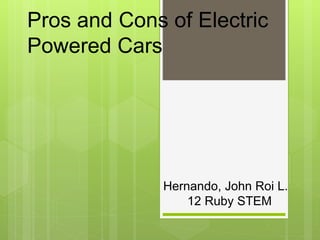 Pros and Cons of Electric
Powered Cars
Hernando, John Roi L.
12 Ruby STEM
 