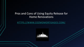 Pros and Cons of Using Equity Release for
Home Renovations
HTTPS://WWW.COZMOMORTGAGES.COM/
 