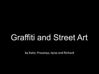 Graffiti and Street Art
by Katie, Prasanya, Iqraa and Richard
 