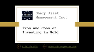 Sharp Asset
Management Inc.
Pros and Cons of
Investing in Gold
416-722-9009 contact@sharpasset.com
 