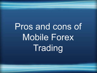 Pros and cons of
  Mobile Forex
    Trading
 