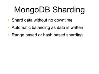 MongoDB Sharding 
• Shard data without no downtime 
• Automatic balancing as data is written 
• Range based or hash based sharding 
 