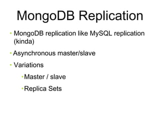 MongoDB Replication 
• MongoDB replication like MySQL replication 
(kinda) 
• Asynchronous master/slave 
• Variations 
•Master / slave 
•Replica Sets 
 