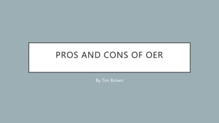 PROS AND CONS OF OER
By Tim Brown
 