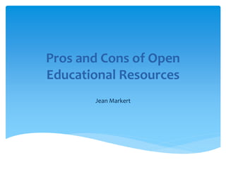 Pros and Cons of Open
Educational Resources
Jean Markert
 