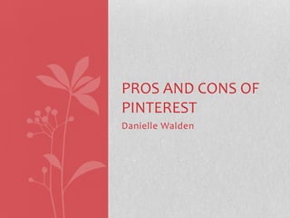 PROS AND CONS OF
PINTEREST
Danielle Walden

 