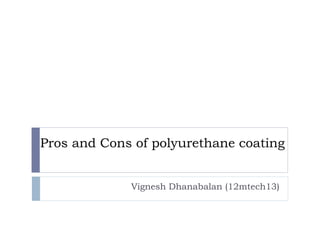Pros and Cons of polyurethane coating
Vignesh Dhanabalan (12mtech13)
 