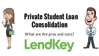 Private Student Loan
Consolidation
What are the pros and cons?
 