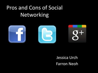Pros and Cons of Social
      Networking




                    Jessica Urch
                    Farron Neoh
 