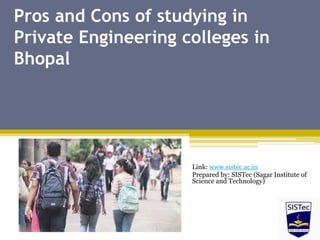 Pros and Cons of studying in
Private Engineering colleges in
Bhopal
Link: www.sistec.ac.in
Prepared by: SISTec (Sagar Institute of
Science and Technology)
 