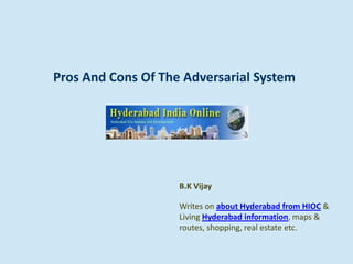 Pros And Cons Of The Adversarial System
B.K Vijay
Writes on about Hyderabad from HIOC &
Living Hyderabad information, maps &
routes, shopping, real estate etc.
 
