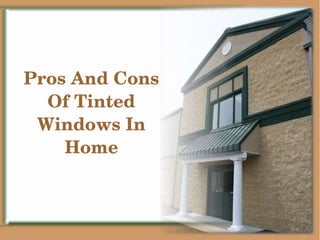 Pros And Cons 
Of Tinted 
Windows In 
Home
 