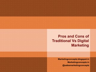 Pros and Cons of
Traditional Vs Digital
Marketing
Marketingconceptz.blogspot.in
Marketingconceptz.in
@salesmarketingconceptz
 