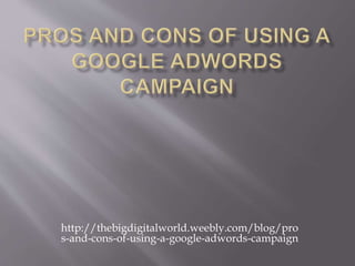 http://thebigdigitalworld.weebly.com/blog/pro
s-and-cons-of-using-a-google-adwords-campaign
 