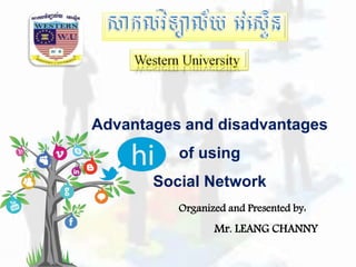 Organized and Presented by:
Mr. LEANG CHANNY
Advantages and disadvantages
of using
Social Network
 