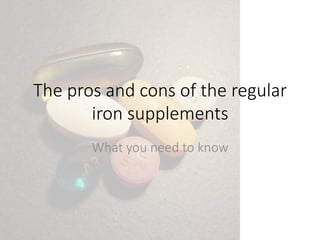 The pros and cons of the regular
iron supplements
What you need to know
 