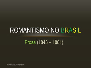 Prosa (1843 – 1881)
ROMANTISMO NO BRASIL
RAFABEBUM.BLOGSPOT.COM
 
