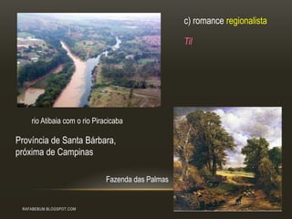 RAFABEBUM.BLOGSPOT.COM
Fazenda das Palmas
rio Atibaia com o rio Piracicaba
Província de Santa Bárbara,
próxima de Campinas
c) romance regionalista
Til
 