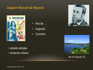 RAFABEBUM.BLOGSPOT.COM
• ilha de ...
• Augusto
• Carolina
Joaquim Manuel de Macedo
Ilha de Paquetá, RJ
− enredo simples
− romance urbano
 