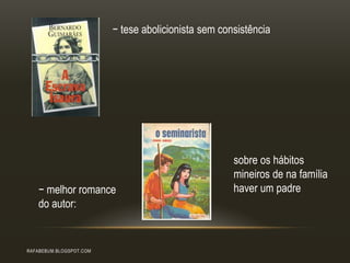 RAFABEBUM.BLOGSPOT.COM
− tese abolicionista sem consistência
− melhor romance
do autor:
sobre os hábitos
mineiros de na família
haver um padre
 