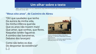 Um olhar sobre o texto
“Meus oito anos”, de Casimiro de Abreu
“Oh! que saudades que tenho
Da aurora da minha vida,
Da minha infância querida
Que os anos não trazem mais!
Que amor, que sonhos, que flores.
Naquelas tardes fagueiras
À sombra das bananeiras,
Debaixo dos laranjais!
Como são belos os dias
Do despontar da existência!”
[...]
ABREU, Casimiro de. Meus oito anos. Disponível em: http://www.dominiopublico.gov.br/download/texto/wk000472.pdf.
Acesso em: 22 mar. 2021.
Grafite de Banksy em Belém-West Bank.
ZaBander. CC BY-SA 4.0. Wikimedia Commons.
Disponível em:
https://commons.wikimedia.org/wiki/File:West_
bank.png. Acesso em: 23 mar. 2021.
 
