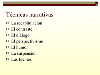 Técnicas narrativas La recapitulación  El contraste  El diálogo  El perspectivismo  El humor  La suspensión  Las fuentes  