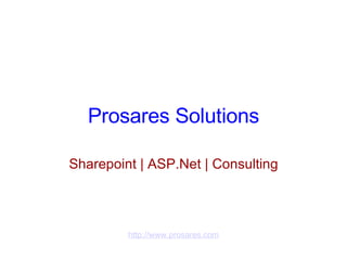 Prosares Solutions Sharepoint | ASP.Net | Consulting         http://www.prosares.com 