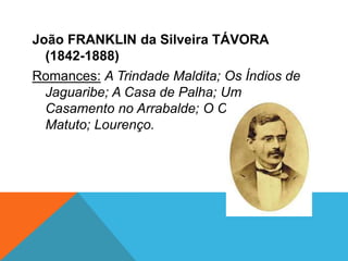 João FRANKLIN da Silveira TÁVORA
(1842-1888)
Romances: A Trindade Maldita; Os Índios de
Jaguaribe; A Casa de Palha; Um
Casamento no Arrabalde; O Cabeleira; O
Matuto; Lourenço.
 