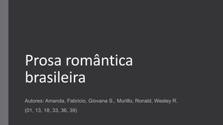 Prosa romântica
brasileira
Autores: Amanda, Fabricio, Giovana S., Murillo, Ronald, Wesley R.
(01, 13, 18, 33, 36, 39)
 