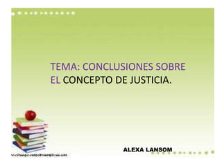 TEMA: CONCLUSIONES SOBRE
EL CONCEPTO DE JUSTICIA.
ALEXA LANSOM
 