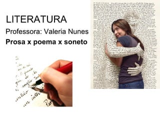 LITERATURA
Professora: Valeria Nunes
Prosa x poema x soneto
 