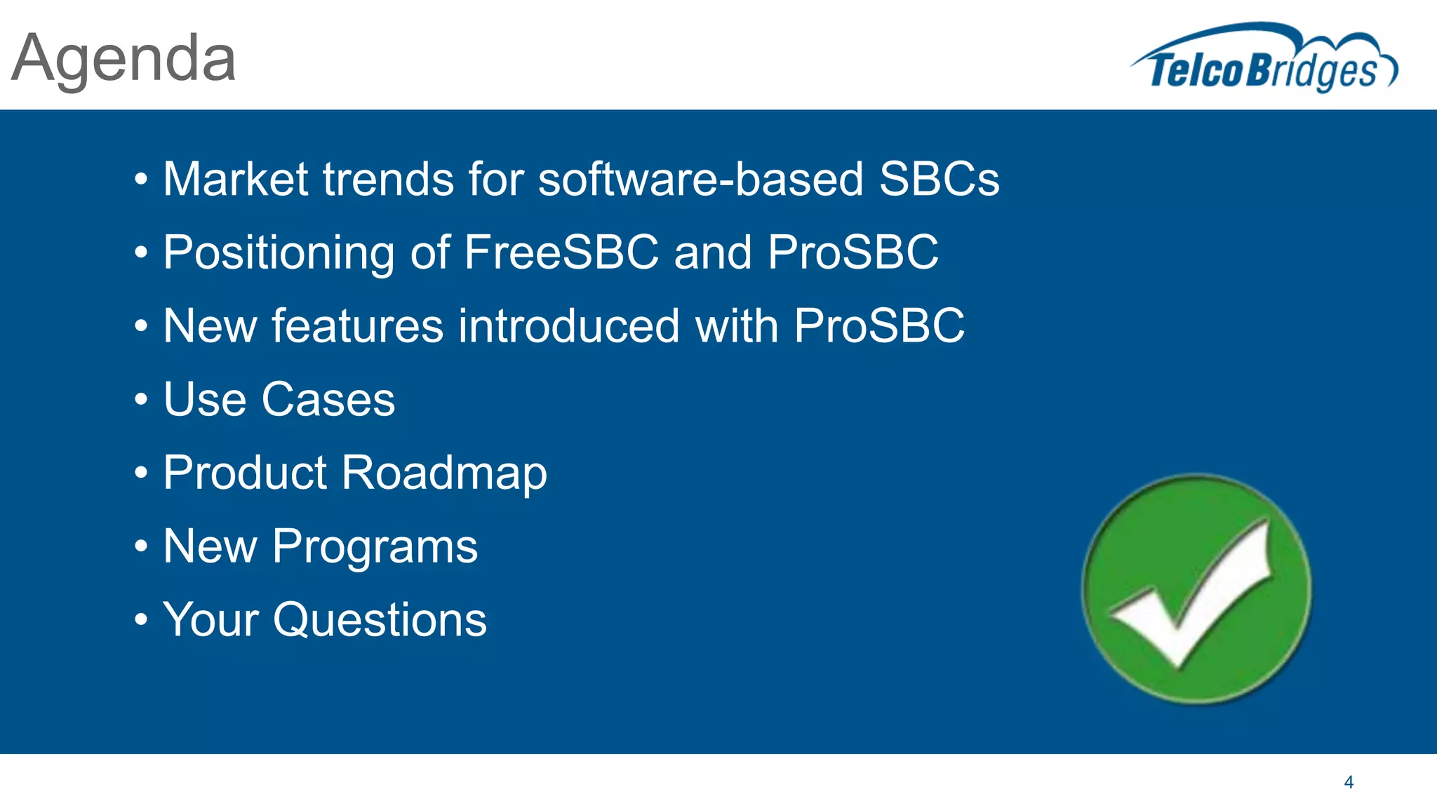 4
Agenda
• Market trends for software-based SBCs
• Positioning of FreeSBC and ProSBC
• New features introduced with ProSBC
• Use Cases
• Product Roadmap
• New Programs
• Your Questions
 