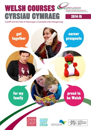 proud to
be Welsh
for my
family
career
prospects
get
together
2014·15
Welsh Courses
Cyrsiau CymraegCardiff and the Vale of Glamorgan • Caerdydd a Bro Morgannwg
 