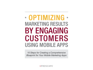 OPTIMIZING
USING MOBILE APPS
BY ENGAGING
CUSTOMERS
MARKETING RESULTS
10 Steps for Creating a Comprehensive
Blueprint for Your Mobile Marketing Apps
 