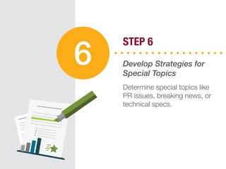 STEP 6
Develop Strategies for
Special Topics
Determine special topics like
PR issues, breaking news, or
technical specs.
6
 