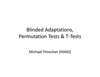 Blinded Adaptations,  
Permutation Tests & T‐Tests
Michael Proschan (NIAID)Michael Proschan (NIAID)
 