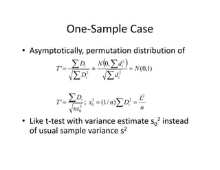 One‐Sample CaseOne Sample Case
• Asymptotically, permutation distribution ofAsymptotically, permutation distribution of 
  N
d
dN
D
D
T ii
2
2
2
)1,0(
,0
' 




LD
dD ii
2


n
L
Dns
ns
D
T i
i
2
22
02
0
)/1(;'  
• Like t‐test with variance estimate s0
2 instead 
of usual sample variance s2
 