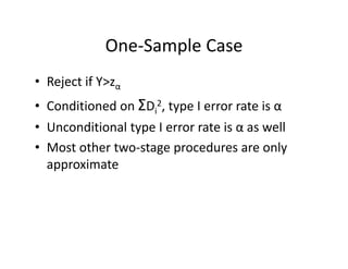One‐Sample CaseOne Sample Case
• Reject if Y>zReject if Y>zα
• Conditioned on ΣDi
2, type I error rate is α
• Unconditional type I error rate is α as well
• Most other two‐stage procedures are onlyMost other two stage procedures are only 
approximate
 