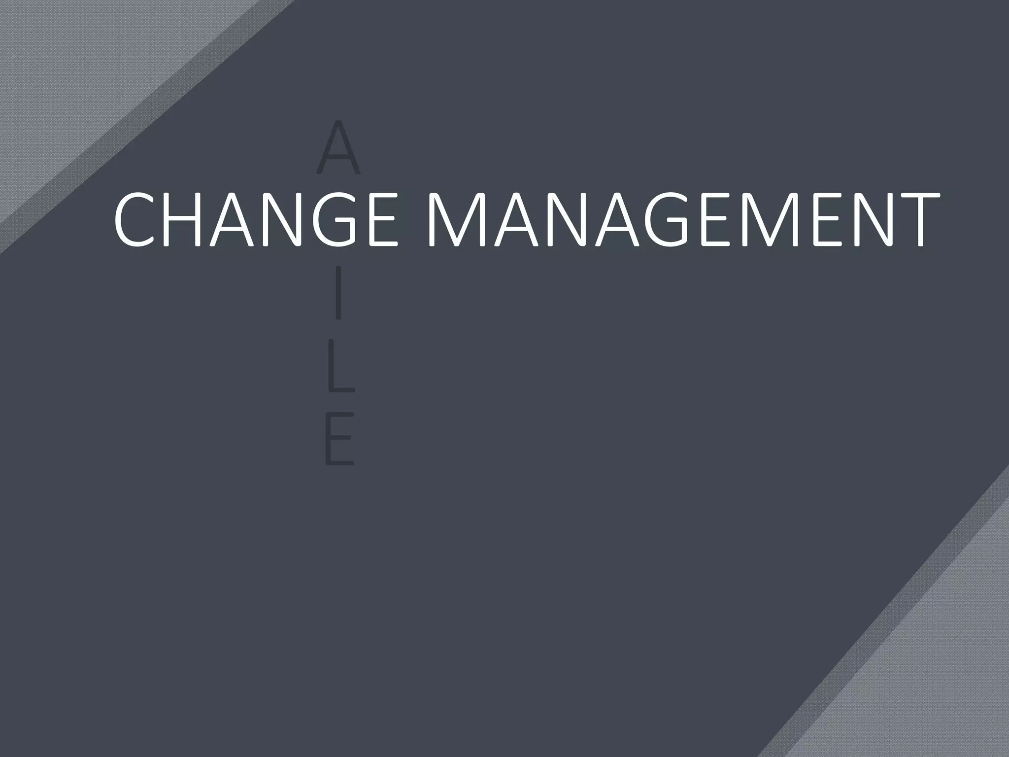 CHANGE MANAGEMENT
A
I
L
E
 