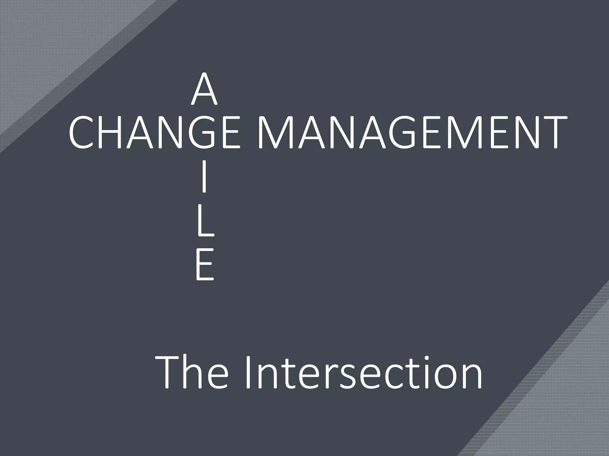 CHANGE MANAGEMENT
A
I
L
E
The Intersection
 