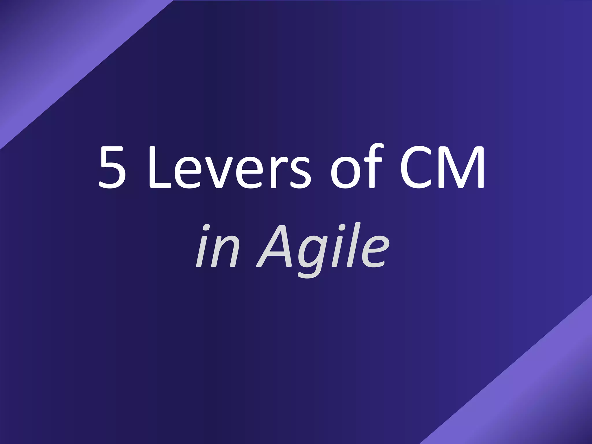 5 Levers of CM
in Agile
 