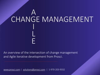 CHANGE MANAGEMENT
A
I
L
E
An overview of the intersection of change management
and Agile iterative development from Prosci.
www.prosci.com | solutions@prosci.com | 1-970-203-9332
 