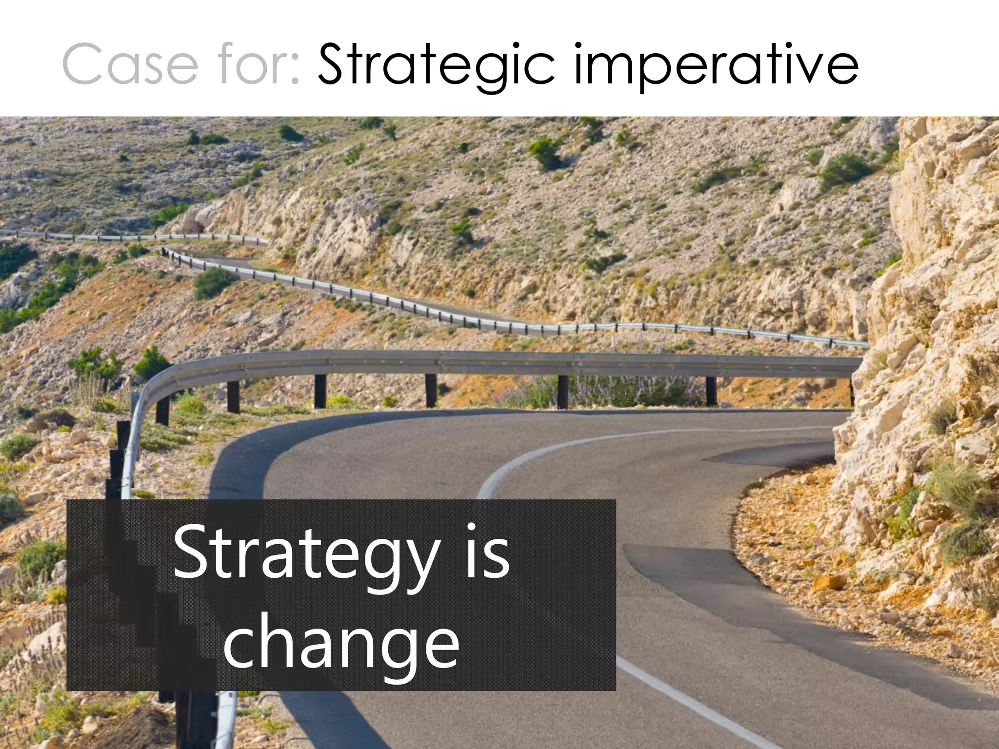 Copyright Prosci 2015. All rights reserved.
Case for: Strategic imperative
5
Strategy is
change
 