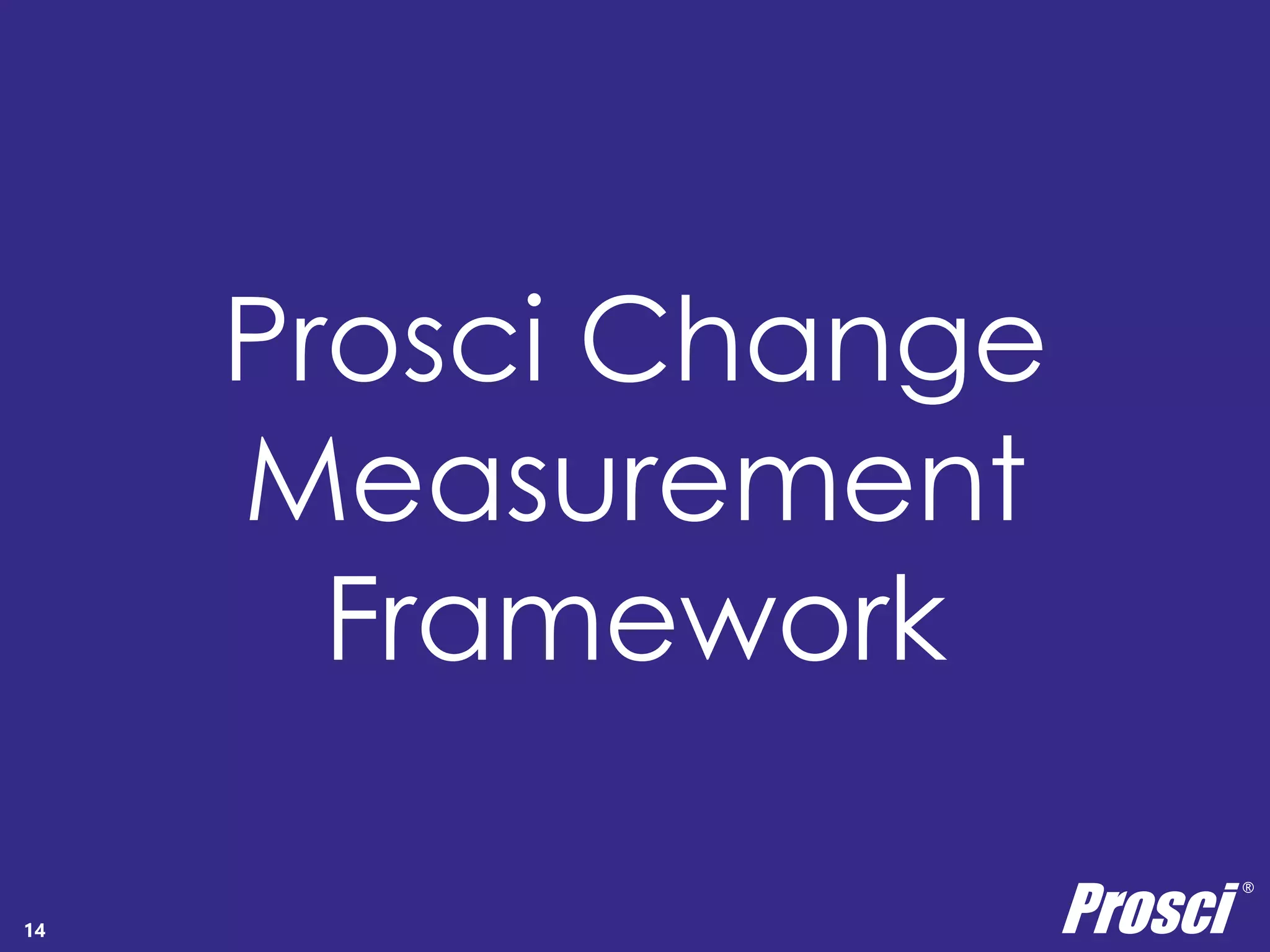 Prosci Change 
Measurement 
Framework 
Prosci ® 
14 Copyright Prosci 2014. All rights reserved. 
 