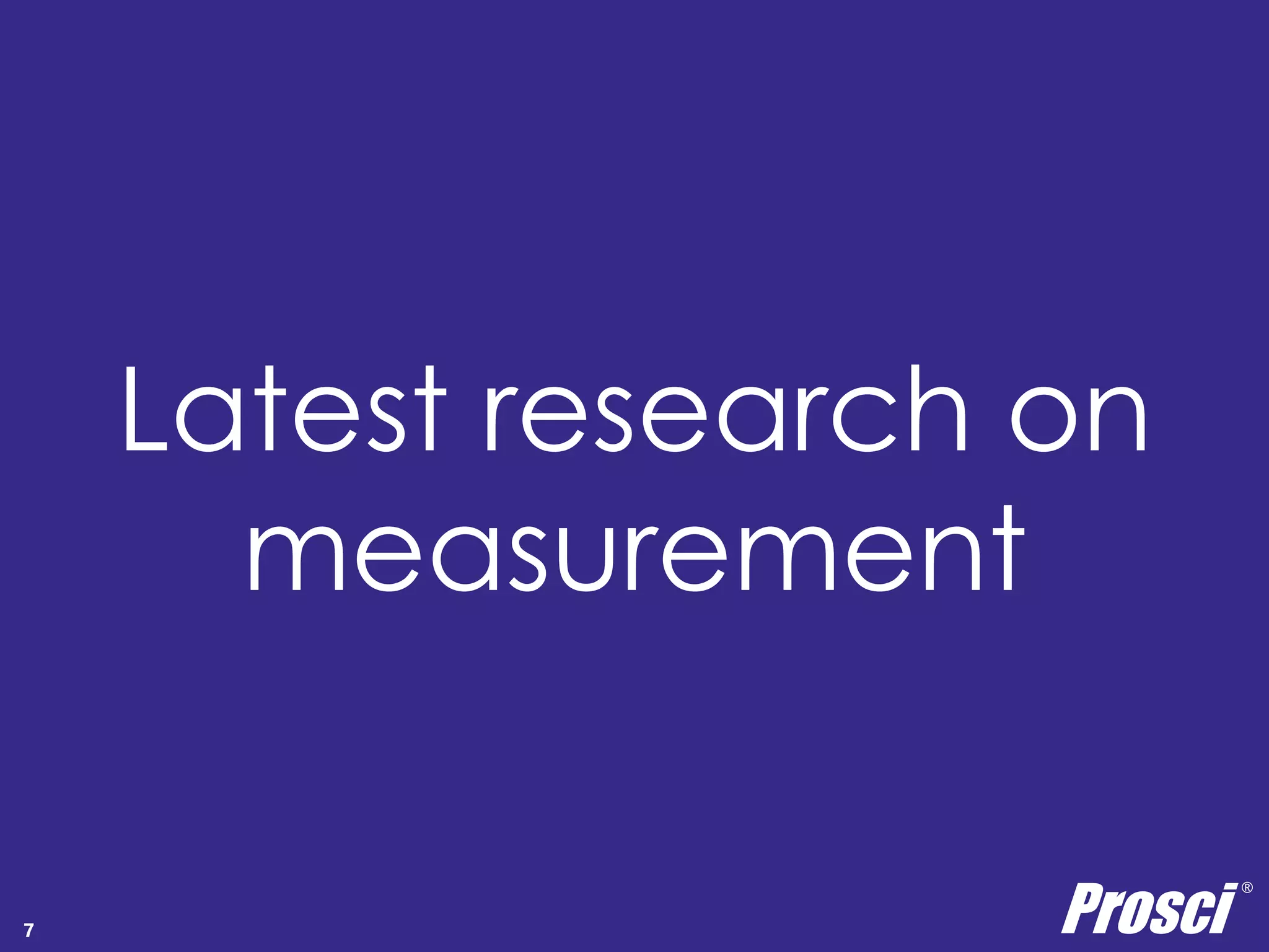 Latest research on 
measurement 
Prosci ® 
7 Copyright Prosci 2014. All rights reserved. 
 