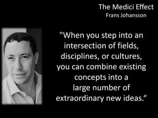 © Prosci. All Rights Reserved. 11
The Medici Effect
Frans Johansson
"When you step into an
intersection of fields,
disciplines, or cultures,
you can combine existing
concepts into a
large number of
extraordinary new ideas.“
 