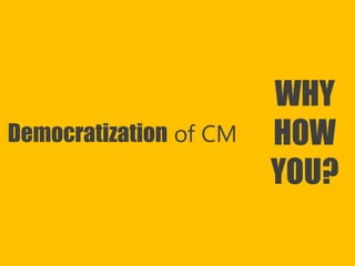 Copyright Prosci 2015. All rights reserved.
WHY
HOW
YOU?
Democratization of CM
 