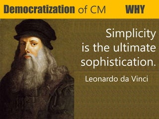 Copyright Prosci 2015. All rights reserved.
Democratization of CM WHY
Simplicity
is the ultimate
sophistication.
Leonardo da Vinci
 