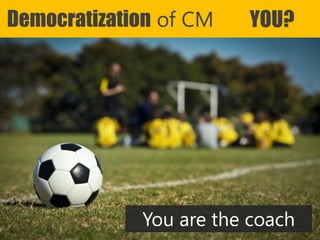 Copyright Prosci 2015. All rights reserved.
Democratization of CM YOU?
You are the coach
 