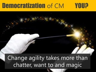 Copyright Prosci 2015. All rights reserved.
Democratization of CM YOU?
Change agility takes more than
chatter, want to and magic
 